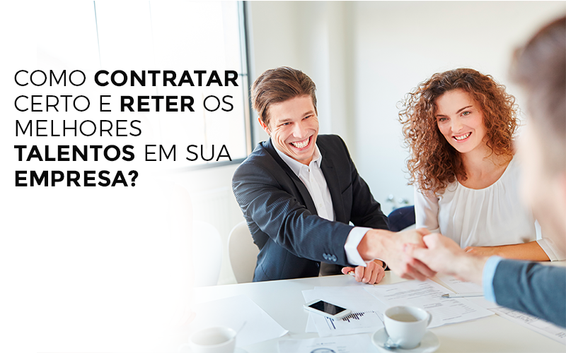 Como Contratar Certo E Reter Os Melhores Talentos Em Sua Empresa - Contabilidade em Alphaville | Porsani Consultoria e Assessoria Contábil