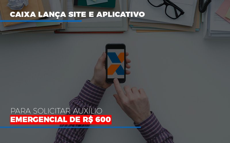 Caixa Lanca Site E Aplicativo Para Solicitar Auxilio Emergencial De Rs 600 - Contabilidade em Alphaville | Porsani Consultoria e Assessoria Contábil