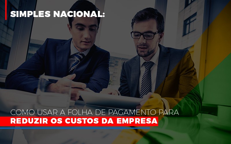 Simples Nacional Como Usar A Folha De Pagamento Para Reduzir Os Custos Da Empresa - Contabilidade em Alphaville | Porsani Consultoria e Assessoria Contábil