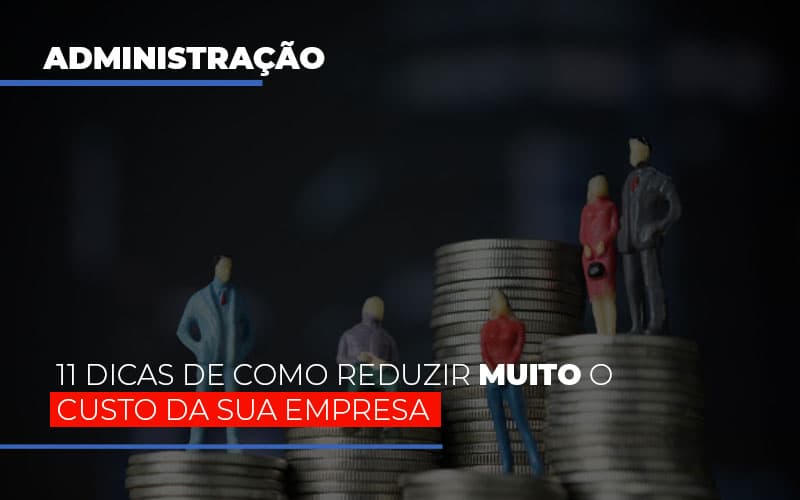 11 Dicas De Como Reduzir Muito O Custo Da Sua Empresa - Contabilidade em Alphaville | Porsani Consultoria e Assessoria Contábil