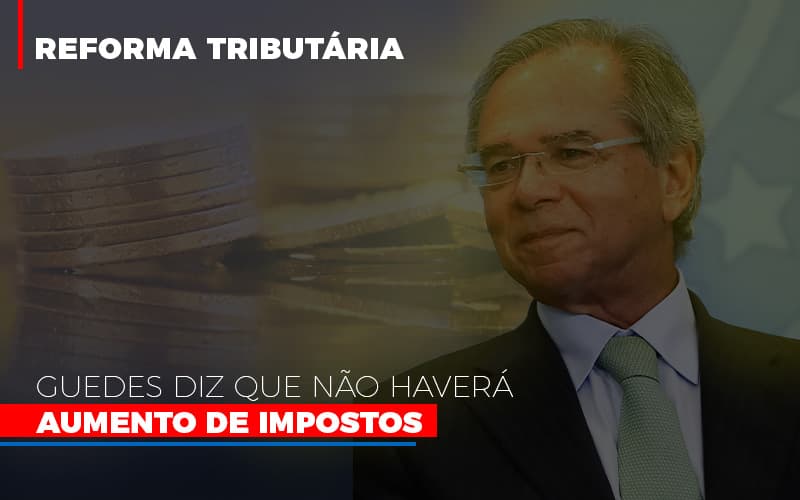 Guedes Diz Que Nao Havera Aumento De Impostos - Contabilidade em Alphaville | Porsani Consultoria e Assessoria Contábil