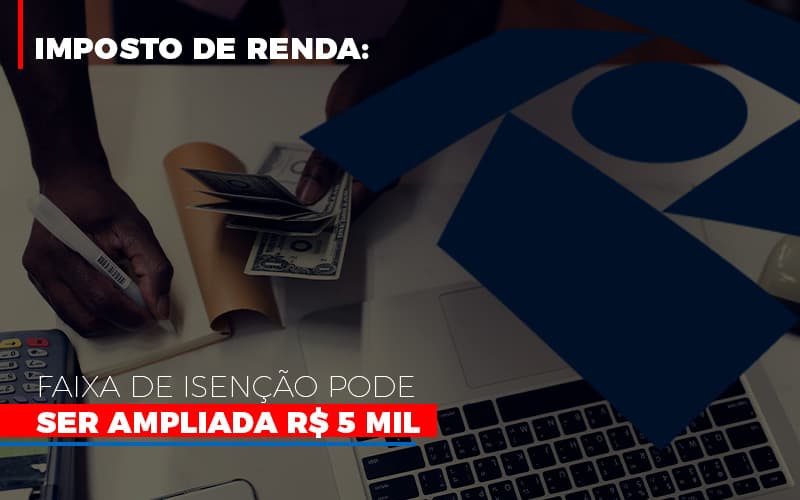 Imposto De Renda Faixa De Isencao Pode Ser Ampliada R 5 Mil - Contabilidade em Alphaville | Porsani Consultoria e Assessoria Contábil