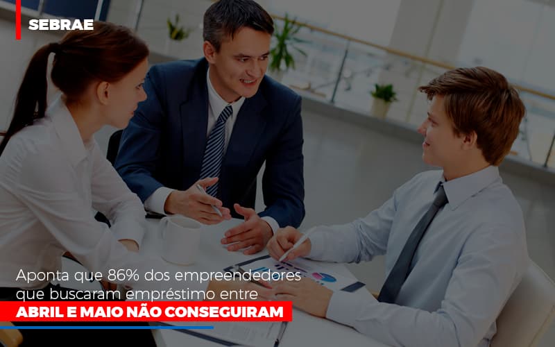 Sebrae Aponta Que 86 Dos Empreendedores Que Buscaram Emprestimo Entre Abril E Maio Nao Conseguiram - Contabilidade em Alphaville | Porsani Consultoria e Assessoria Contábil