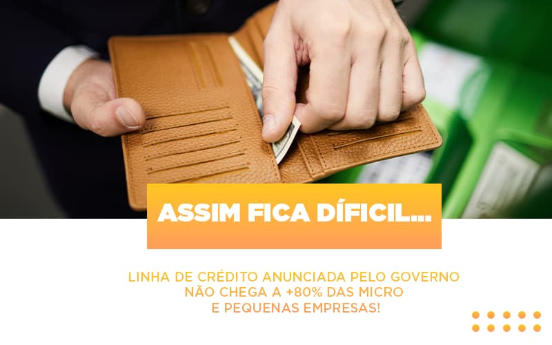 Assim Fica Dificil Linha De Credito Anunciada Pelo Governo Nao Chega A 80 Das Micro E Pequenas Empresas - Contabilidade em Alphaville | Porsani Consultoria e Assessoria Contábil