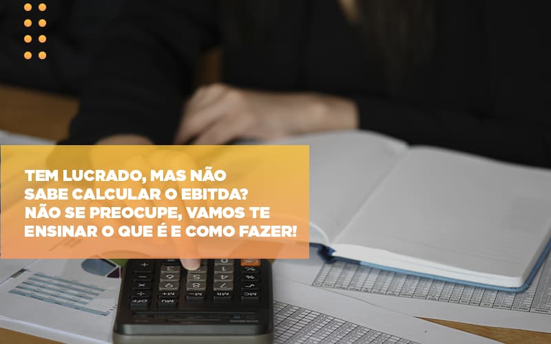 Tem Lucrado Mas Nao Sabe Calcular O Ebitda Nao Se Preocupe Vamos Te Ensinar O Que E E Como Fazer - Contabilidade em Alphaville | Porsani Consultoria e Assessoria Contábil