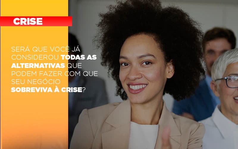 Sera Que Voce Ja Considerou Todas As Alternativas Que Podem Fazer Com Que Seu Negocio Sobreviva A Crise - Contabilidade em Alphaville | Porsani Consultoria e Assessoria Contábil