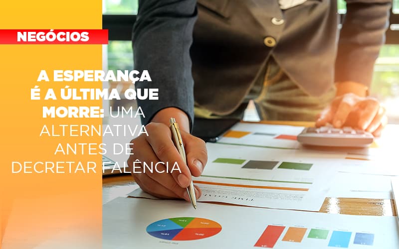 A Esperanca E A Ultima Que Morre Uma Alternativa Antes De Decretar Falencia - Contabilidade em Alphaville | Porsani Consultoria e Assessoria Contábil