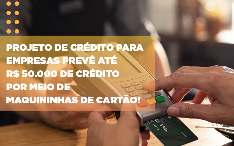 Projeto De Credito Para Empresas Preve Ate R 50 000 De Credito Por Meio De Maquininhas De Carta - Contabilidade em Alphaville | Porsani Consultoria e Assessoria Contábil