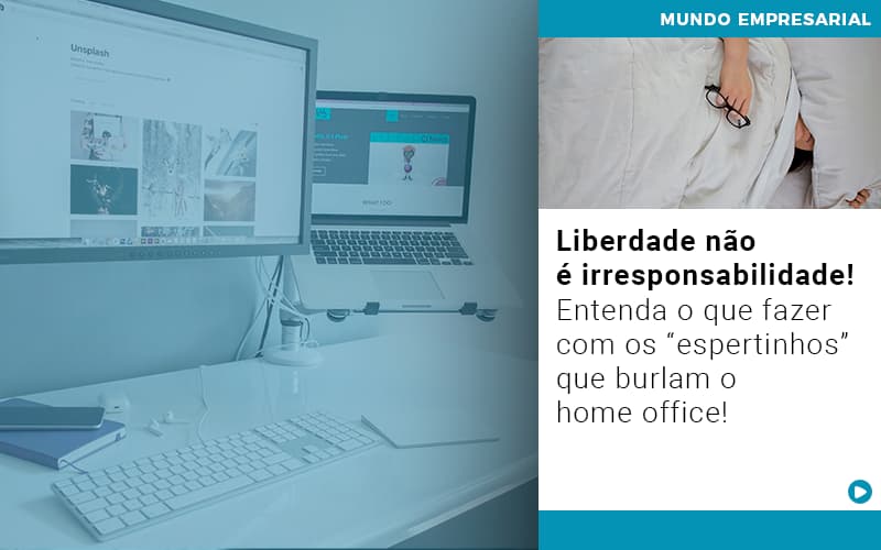 Liberdade Nao E Irresponsabilidade Entenda O Que Fazer Com Os Espertinhos Que Burlam O Home Office - Contabilidade em Alphaville | Porsani Consultoria e Assessoria Contábil