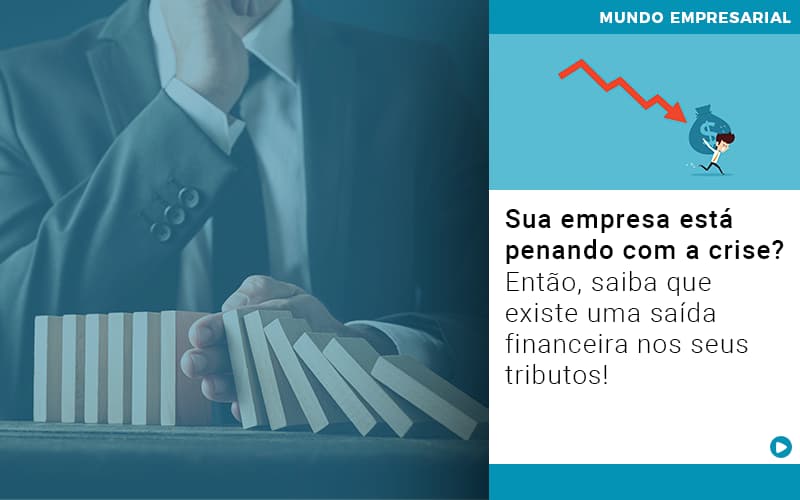 Sua Empresa Esta Penando Com A Crise Entao Saiba Que Existe Uma Saida Financeira Nos Seus Tributos - Contabilidade em Alphaville | Porsani Consultoria e Assessoria Contábil