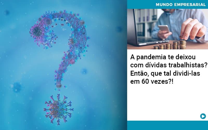 A Pandemia Te Deixou Com Dividas Trabalhistas Entao Que Tal Dividi Las Em 60 Vezes - Contabilidade em Alphaville | Porsani Consultoria e Assessoria Contábil