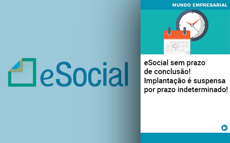 E Social Sem Prazo De Conculsao Implantacao E Suspensa Por Prazo Indeterminado - Contabilidade em Alphaville | Porsani Consultoria e Assessoria Contábil