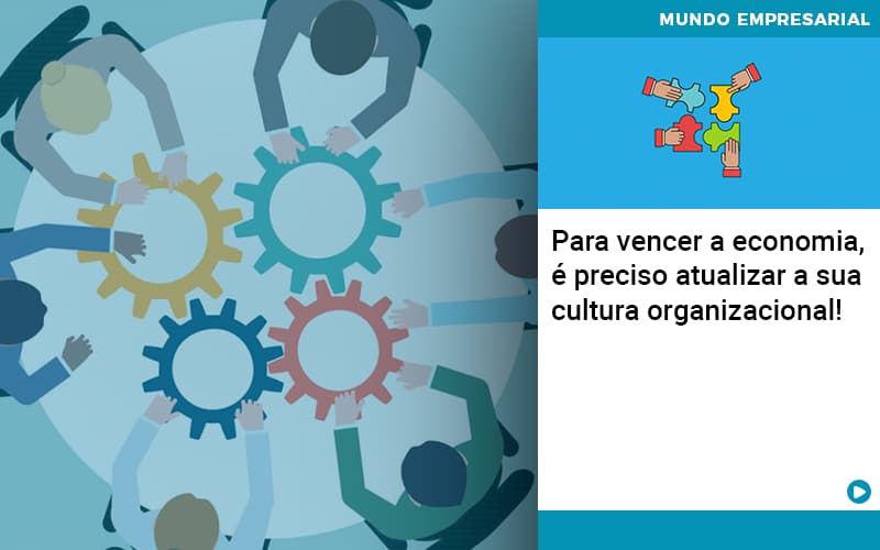 Para Vencer A Economia E Preciso Atualizar A Sua Cultura Organizacional - Contabilidade em Alphaville | Porsani Consultoria e Assessoria Contábil