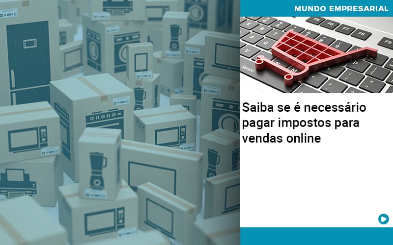 Saiba Se E Necessario Pagar Impostos Para Vendas Online - Contabilidade em Alphaville | Porsani Consultoria e Assessoria Contábil