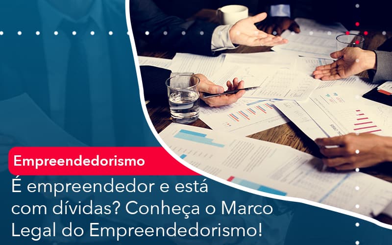 E Empreendedor E Esta Com Dividas Conheca O Marco Legal Do Empreendedorismo Contabilidade Em Alphaville | Porsani Contabilidade - Contabilidade em Alphaville | Porsani Consultoria e Assessoria Contábil