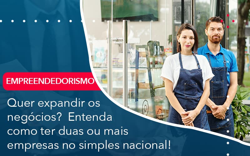 Quer Expandir Os Negocios Entenda Como Ter Duas Ou Mais Empresas No Simples Nacional Contabilidade Em Alphaville | Porsani Contabilidade - Contabilidade em Alphaville | Porsani Consultoria e Assessoria Contábil