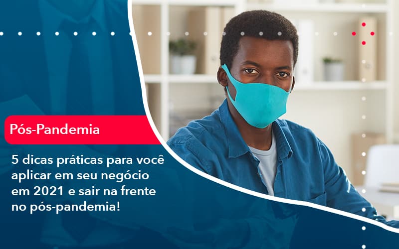 5 Dicas Praticas Para Voce Aplicar Em Seu Negocio Em 2021 E Sair Na Frente No Pos Pandemia 1 Contabilidade Em Alphaville | Porsani Contabilidade - Contabilidade em Alphaville | Porsani Consultoria e Assessoria Contábil