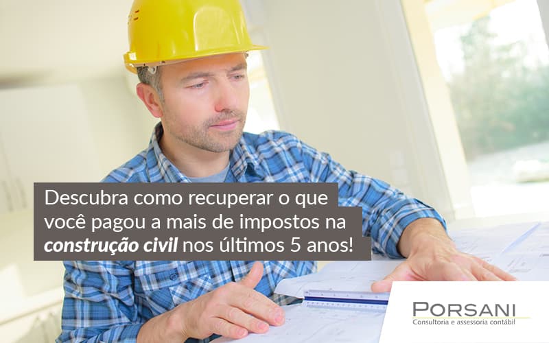 Descubra Como Recuperar O Que Voce Pagou A Mais De Impostos Na Construcao Civil Nos Ultimos 5 Anos Post Contabilidade Em Alphaville | Porsani Contabilidade - Contabilidade em Alphaville | Porsani Consultoria e Assessoria Contábil