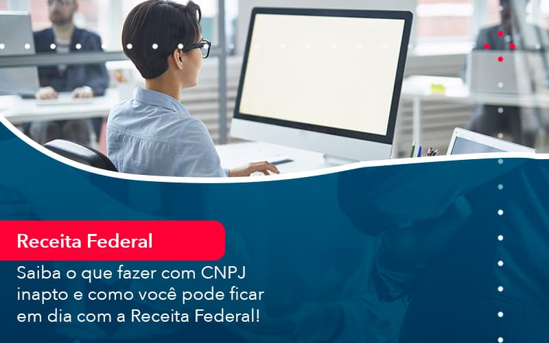 Saiba O Que Fazer Com Cnpj Inapto E Como Voce Pode Ficar Em Dia Com A Receita Federal 1 Contabilidade Em Alphaville | Porsani Contabilidade - Contabilidade em Alphaville | Porsani Consultoria e Assessoria Contábil