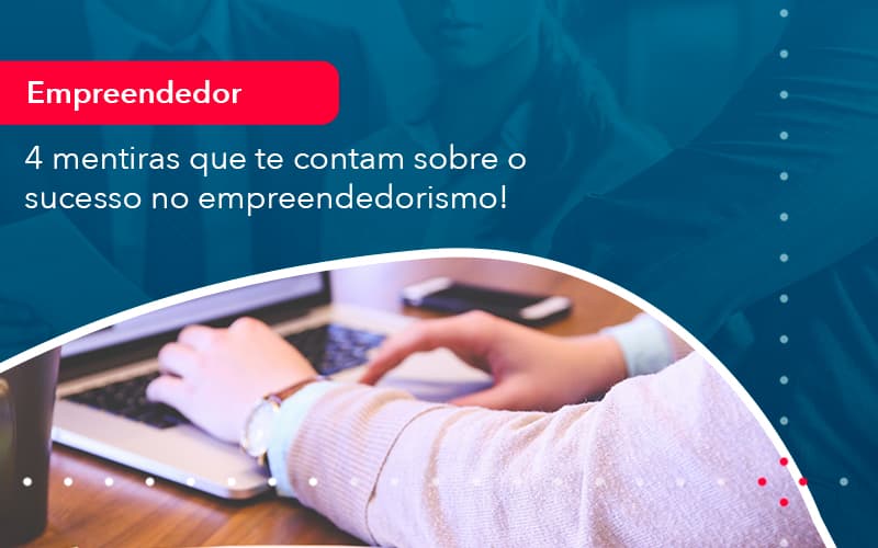 4 Mentiras Que Te Contam Sobre O Sucesso No Empreendedorism 1 Contabilidade Em Alphaville | Porsani Contabilidade - Contabilidade em Alphaville | Porsani Consultoria e Assessoria Contábil