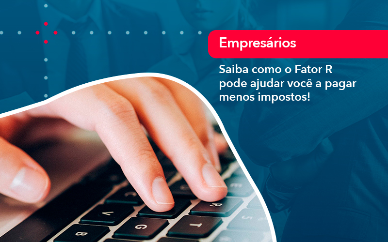 Saiba Como O Fator R Pode Ajudar Voce A Pagar Menos Impostos Contabilidade Em Alphaville | Porsani Contabilidade - Contabilidade em Alphaville | Porsani Consultoria e Assessoria Contábil