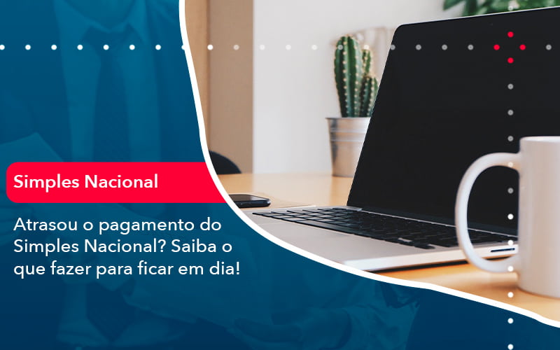 Atrasou O Pagamento Do Simples Nacional Saiba O Que Fazer Para Ficar Em Dia 1 Contabilidade Em Alphaville | Porsani Contabilidade - Contabilidade em Alphaville | Porsani Consultoria e Assessoria Contábil