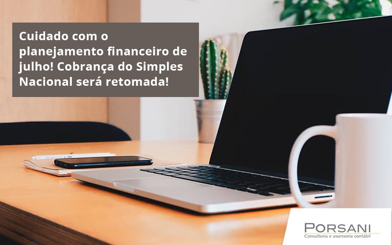 Cuidado Com O Planejamento Financeiro De Julho Cobranca Do Simples Nacional Sera Retomada Porsani Contabilidade Em Alphaville | Porsani Contabilidade - Contabilidade em Alphaville | Porsani Consultoria e Assessoria Contábil