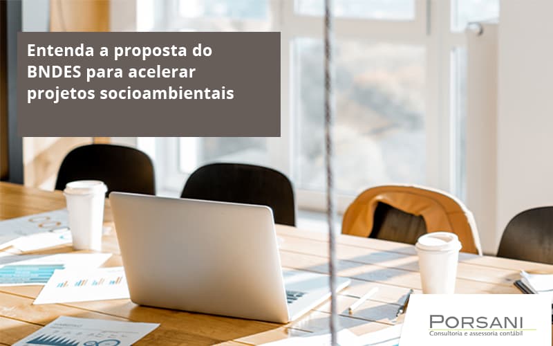 Entenda Como O Bndes Promete Acelerar Projetos Que Possuam Reflexos Socioambientais E Prepare Se Para Crescer Porsani Contabilidade Em Alphaville | Porsani Contabilidade - Contabilidade em Alphaville | Porsani Consultoria e Assessoria Contábil