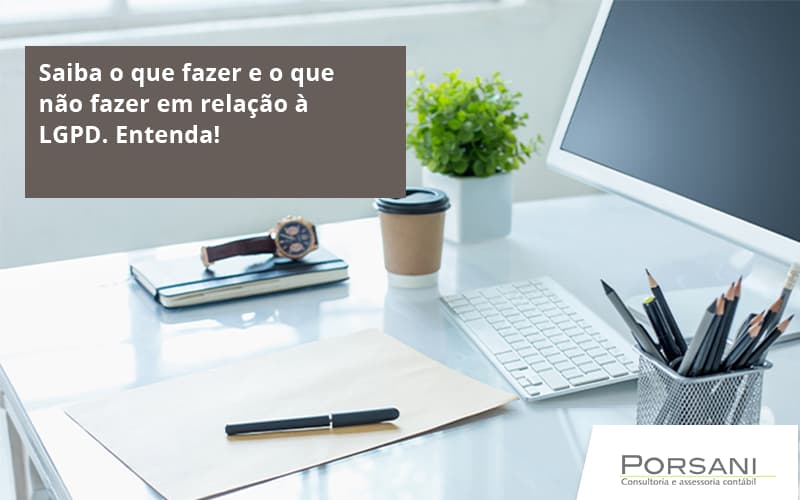 Saiba O Que Fazer E O Que Não Fazer Em Relação à Lgpd. Entenda! Porsani Contabilidade Em Alphaville | Porsani Contabilidade - Contabilidade em Alphaville | Porsani Consultoria e Assessoria Contábil