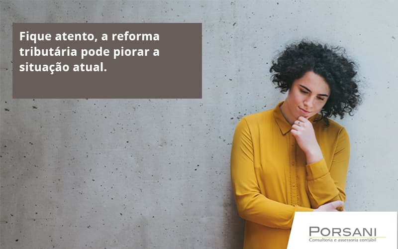 Fique Atento, A Reforma Tributária Pode Piorar A Situação Atual. Porsani Contabilidade Em Alphaville | Porsani Contabilidade - Contabilidade em Alphaville | Porsani Consultoria e Assessoria Contábil