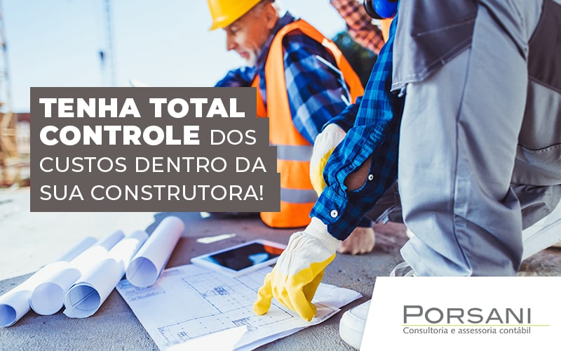 Tenha Total Controle Dos Custos Dentro Da Sua Construtora Blog Contabilidade Em Alphaville | Porsani Contabilidade - Contabilidade em Alphaville | Porsani Consultoria e Assessoria Contábil