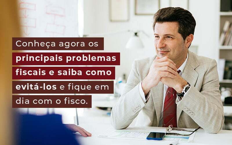 Conheca Agora Os Principais Problemas Fiscais E Saiba Como Evita Los E Fique Em Dia Com O Fisco Blog Quero Montar Uma Empresa - Contabilidade em Alphaville | Porsani Consultoria e Assessoria Contábil