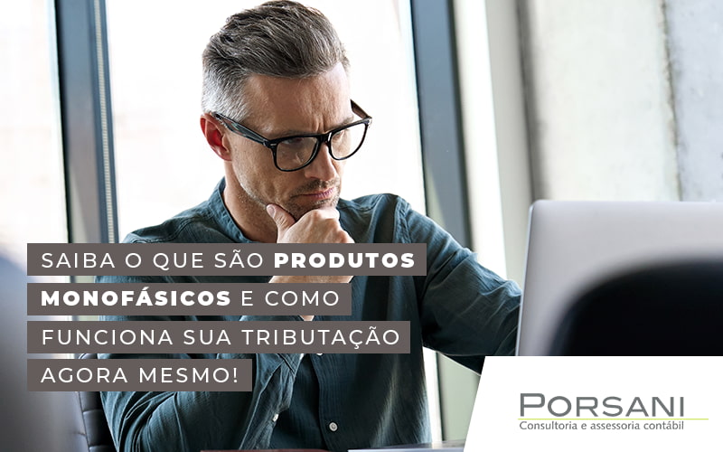 Saiba O Que Sao Produtos Monofasicos E Como Funciona Sua Tributacao Agora Mesmo Blog Contabilidade Em Alphaville | Porsani Contabilidade - Contabilidade em Alphaville | Porsani Consultoria e Assessoria Contábil